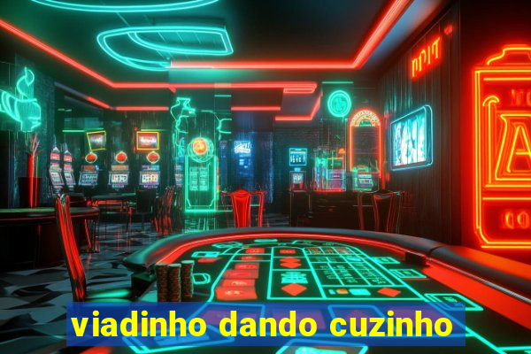 viadinho dando cuzinho